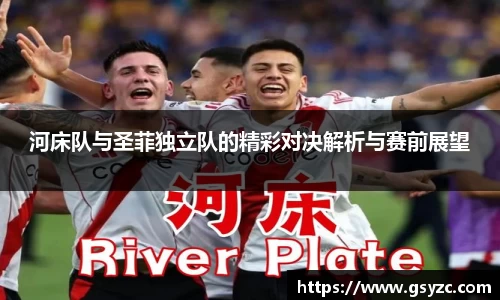 河床队与圣菲独立队的精彩对决解析与赛前展望