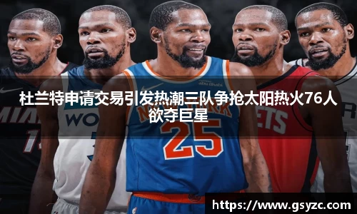 杜兰特申请交易引发热潮三队争抢太阳热火76人欲夺巨星