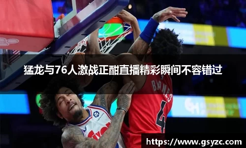 猛龙与76人激战正酣直播精彩瞬间不容错过