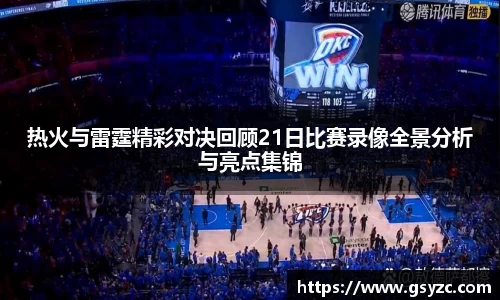 热火与雷霆精彩对决回顾21日比赛录像全景分析与亮点集锦